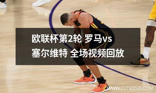 欧联杯第2轮 罗马vs塞尔维特 全场视频回放