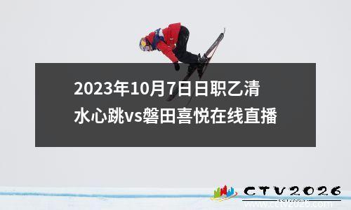 2023年10月7日日职乙清水心跳vs磐田喜悦在线直播
