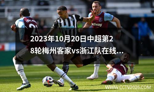 2023年10月20日中超第28轮梅州客家vs浙江队在线直播