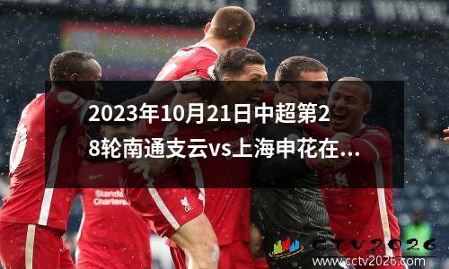 2023年10月21日中超第28轮南通支云vs上海申花在线直播
