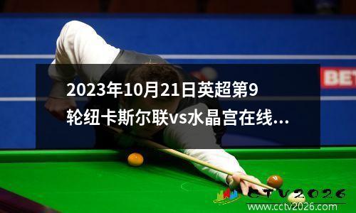 2023年10月21日英超第9轮纽卡斯尔联vs水晶宫在线直播