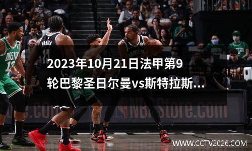 2023年10月21日法甲第9轮巴黎圣日尔曼vs斯特拉斯堡在线直播