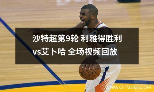 沙特超第9轮 利雅得胜利vs艾卜哈 全场视频回放