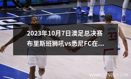 2023年10月7日澳足总决赛布里斯班狮吼vs悉尼FC在线直播
