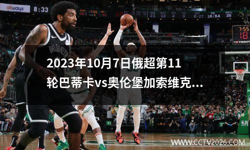 2023年10月7日俄超第11轮巴蒂卡vs奥伦堡加索维克在线直播