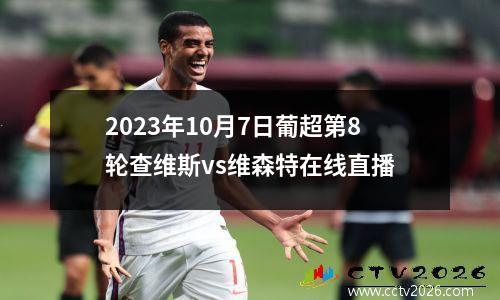 2023年10月7日葡超第8轮查维斯vs维森特在线直播