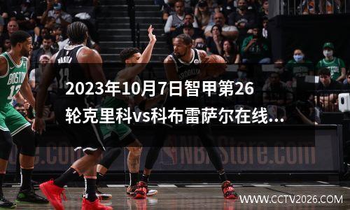 2023年10月7日智甲第26轮克里科vs科布雷萨尔在线直播
