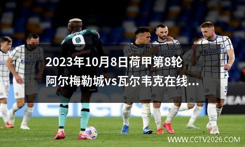 2023年10月8日荷甲第8轮阿尔梅勒城vs瓦尔韦克在线直播