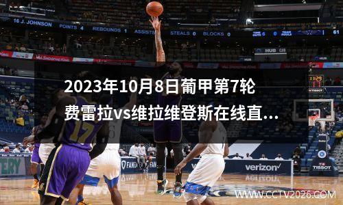 2023年10月8日葡甲第7轮费雷拉vs维拉维登斯在线直播