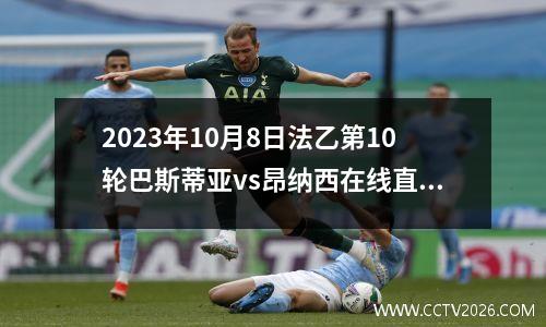 2023年10月8日法乙第10轮巴斯蒂亚vs昂纳西在线直播