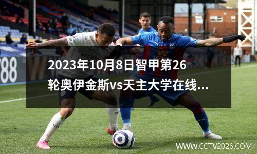 2023年10月8日智甲第26轮奥伊金斯vs天主大学在线直播