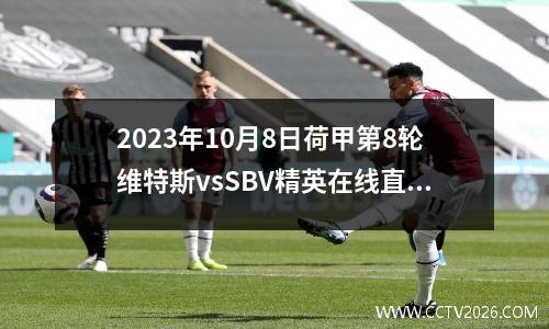 2023年10月8日荷甲第8轮维特斯vsSBV精英在线直播