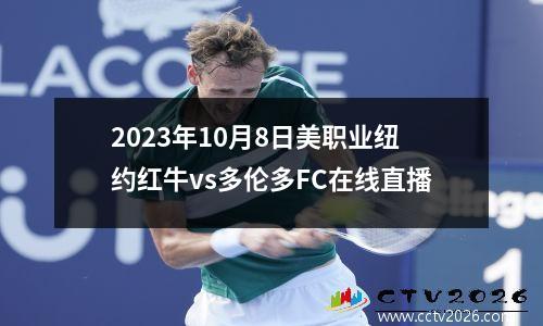 2023年10月8日美职业纽约红牛vs多伦多FC在线直播