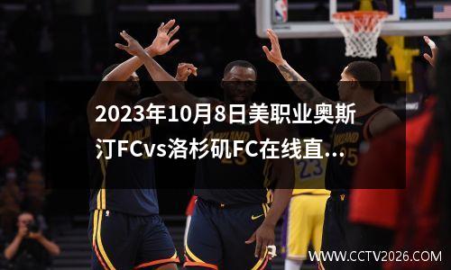 2023年10月8日美职业奥斯汀FCvs洛杉矶FC在线直播