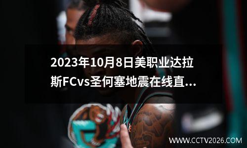 2023年10月8日美职业达拉斯FCvs圣何塞地震在线直播