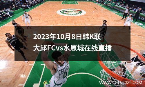 2023年10月8日韩K联大邱FCvs水原城在线直播