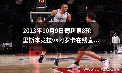 2023年10月9日葡超第8轮里斯本竞技vs阿罗卡在线直播
