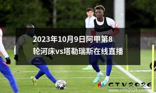 2023年10月9日阿甲第8轮河床vs塔勒瑞斯在线直播