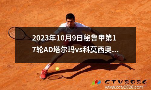 2023年10月9日秘鲁甲第17轮AD塔尔玛vs科莫西奥联在线直播