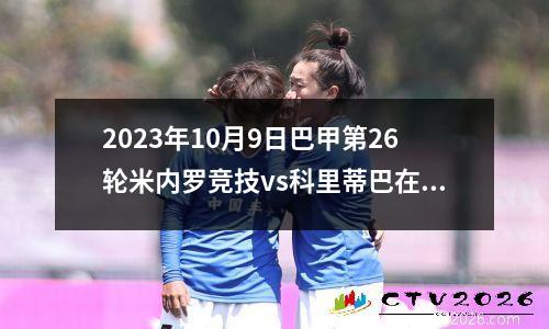 2023年10月9日巴甲第26轮米内罗竞技vs科里蒂巴在线直播