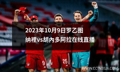 2023年10月9日罗乙图纳裡vs胡內多阿拉在线直播