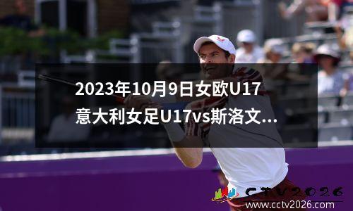2023年10月9日女欧U17意大利女足U17vs斯洛文尼亚女足U17在线直播