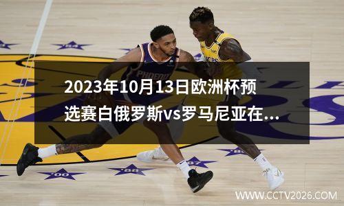 2023年10月13日欧洲杯预选赛白俄罗斯vs罗马尼亚在线直播