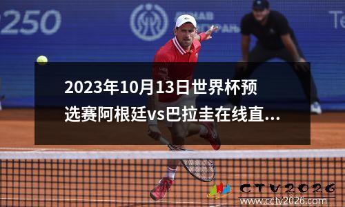 2023年10月13日世界杯预选赛阿根廷vs巴拉圭在线直播