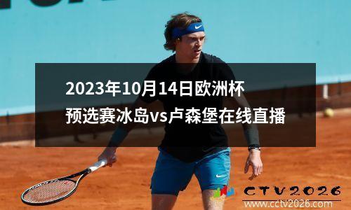 2023年10月14日欧洲杯预选赛冰岛vs卢森堡在线直播