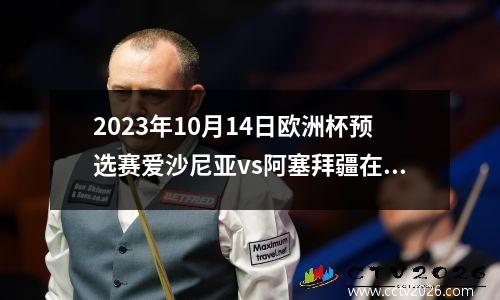 2023年10月14日欧洲杯预选赛爱沙尼亚vs阿塞拜疆在线直播