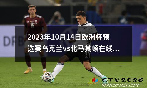 2023年10月14日欧洲杯预选赛乌克兰vs北马其顿在线直播