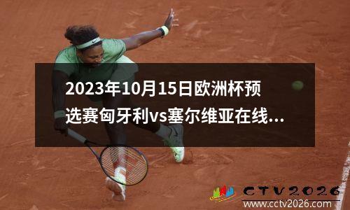 2023年10月15日欧洲杯预选赛匈牙利vs塞尔维亚在线直播