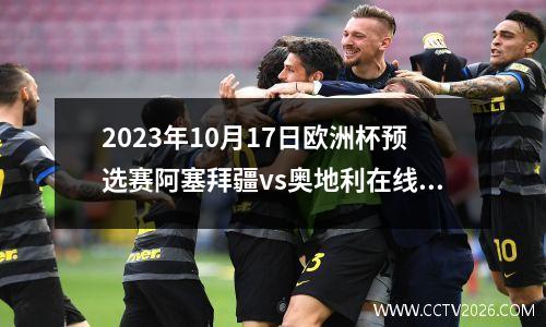 2023年10月17日欧洲杯预选赛阿塞拜疆vs奥地利在线直播