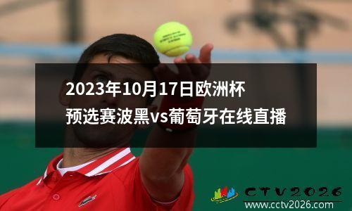 2023年10月17日欧洲杯预选赛波黑vs葡萄牙在线直播