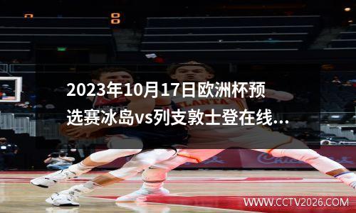 2023年10月17日欧洲杯预选赛冰岛vs列支敦士登在线直播