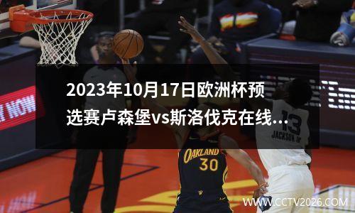 2023年10月17日欧洲杯预选赛卢森堡vs斯洛伐克在线直播