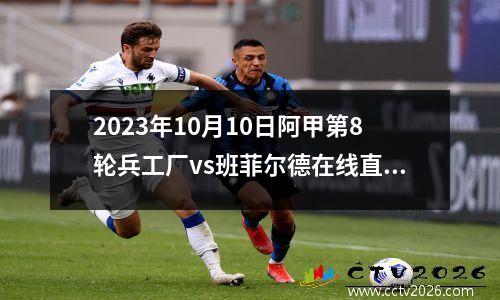 2023年10月10日阿甲第8轮兵工厂vs班菲尔德在线直播