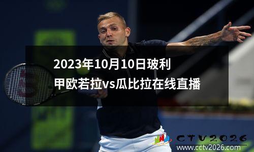 2023年10月10日玻利甲欧若拉vs瓜比拉在线直播