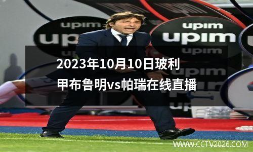 2023年10月10日玻利甲布鲁明vs帕瑞在线直播