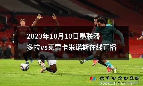 2023年10月10日墨联潘多拉vs克雷卡米诺斯在线直播