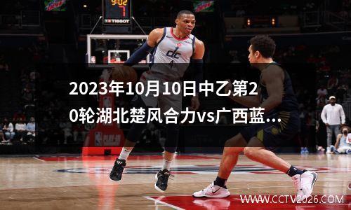 2023年10月10日中乙第20轮湖北楚风合力vs广西蓝航在线直播