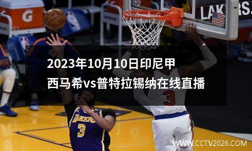 2023年10月10日印尼甲西马希vs普特拉锡纳在线直播