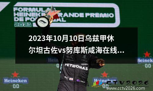 2023年10月10日乌兹甲休尔坦古佐vs努库斯咸海在线直播