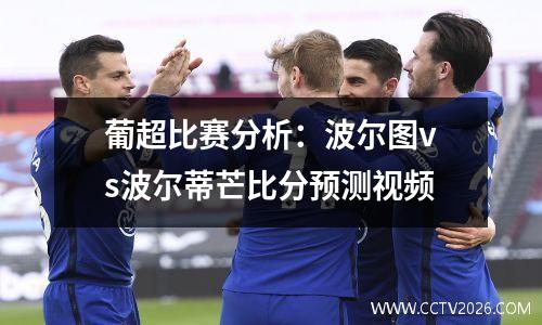 葡超比赛分析：波尔图vs波尔蒂芒比分预测视频