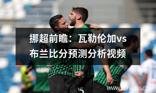 挪超前瞻：瓦勒伦加vs布兰比分预测分析视频