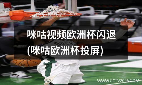 咪咕视频欧洲杯闪退(咪咕欧洲杯投屏)