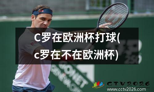 C罗在欧洲杯打球(c罗在不在欧洲杯)