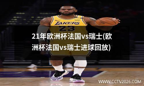 21年欧洲杯法国vs瑞士(欧洲杯法国vs瑞士进球回放)
