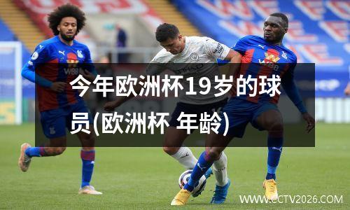 今年欧洲杯19岁的球员(欧洲杯 年龄)