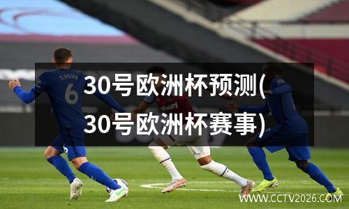 30号欧洲杯预测(30号欧洲杯赛事)